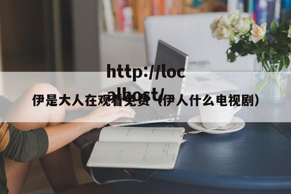 伊是大人在观看免费（伊人什么电视剧）