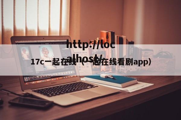 17c一起在线（一起在线看剧app）