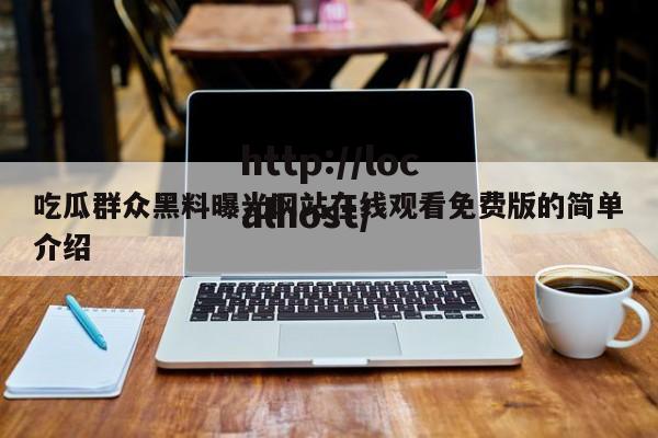 吃瓜群众黑料曝光网站在线观看免费版的简单介绍