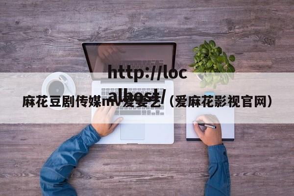 麻花豆剧传媒mv爱妻艺（爱麻花影视官网）