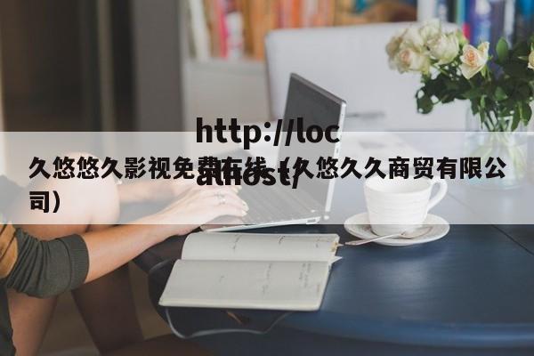 久悠悠久影视免费在线（久悠久久商贸有限公司）