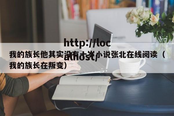 我的族长他其实没有十岁小说张北在线阅读（我的族长在叛变）